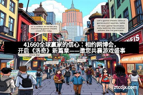 41660全球赢家的信心：相约网博会，开启《洛奇》新篇章——邀您共襄游戏盛事